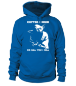Coffee I Need Or Kill You I Will (Hoodie)